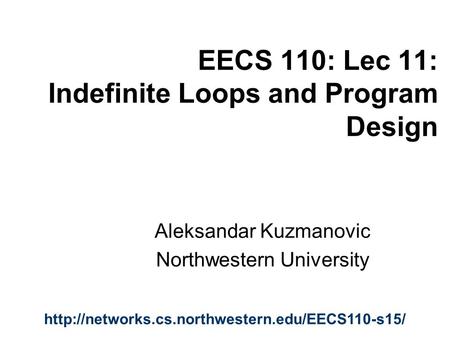 EECS 110: Lec 11: Indefinite Loops and Program Design Aleksandar Kuzmanovic Northwestern University