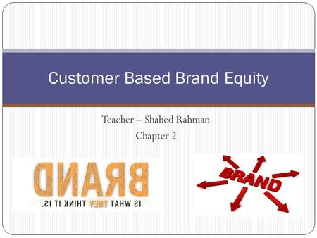 Teacher – Shahed Rahman Chapter 2 Customer Based Brand Equity.