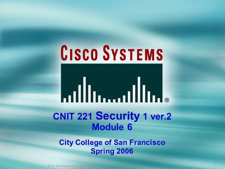 1 © 2005 Cisco Systems, Inc. All rights reserved. 111 © 2004, Cisco Systems, Inc. All rights reserved. CNIT 221 Security 1 ver.2 Module 6 City College.