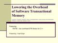 Lowering the Overhead of Software Transactional Memory Virendra J. Marathe, Michael F. Spear, Christopher Heriot, Athul Acharya, David Eisenstat, William.