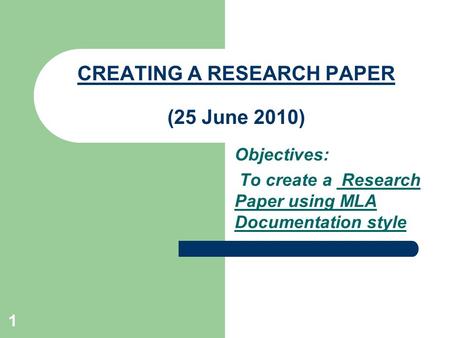 1 CREATING A RESEARCH PAPER (25 June 2010) Objectives: To create a Research Paper using MLA Documentation style.