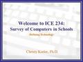 Welcome to ICE 234: Survey of Computers in Schools Christy Keeler, Ph.D. Defining Technology.