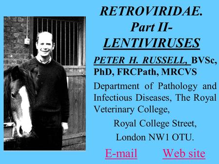 RETROVIRIDAE. Part II- LENTIVIRUSES PETER H. RUSSELL, BVSc, PhD, FRCPath, MRCVS Department of Pathology and Infectious Diseases, The Royal Veterinary College,