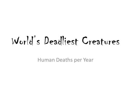 World’s Deadliest Creatures Human Deaths per Year.