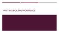 WRITING FOR THE WORKPLACE. DISCUSSION: YOUR CAREER PLANS  Do you think that your future career or job will require you to do much writing?  Has college.