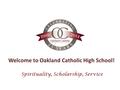 Welcome to Oakland Catholic High School! Spirituality, Scholarship, Service.