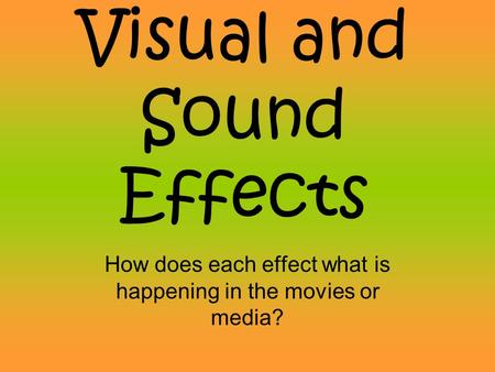 Visual and Sound Effects How does each effect what is happening in the movies or media?