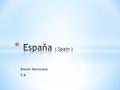 Daniel Marsicano 5-A * Spain coast touches two seas * Spain's soccer team won South Africa 2010 Fifa World Cup. * Spanish culture is the only culture.