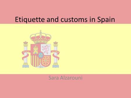 Etiquette and customs in Spain Sara Alzarouni. Etiquettes when meeting Always shake hands Always shake hands Men pat each other only when they establish.