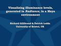 Visualizing illuminance levels, generated in Radiance, in a Maya environment Richard Gillibrand & Patrick Ledda University of Bristol, UK Richard Gillibrand.