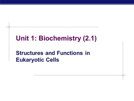 Unit 1: Biochemistry (2.1) Structures and Functions in Eukaryotic Cells.