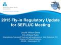 2015 Fly-in Regulatory Update for SEFLUC Meeting Lisa M. Wilson-Davis City of Boca Raton Shamelessly “borrowed” from and with gratitude to J. Alan Roberson,