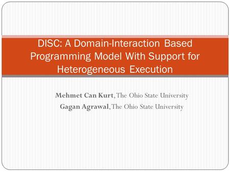 Mehmet Can Kurt, The Ohio State University Gagan Agrawal, The Ohio State University DISC: A Domain-Interaction Based Programming Model With Support for.