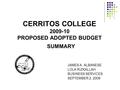 CERRITOS COLLEGE 2009-10 PROPOSED ADOPTED BUDGET SUMMARY JAMES A. ALBANESE LOLA RIZKALLAH BUSINESS SERVICES SEPTEMBER 2, 2009.