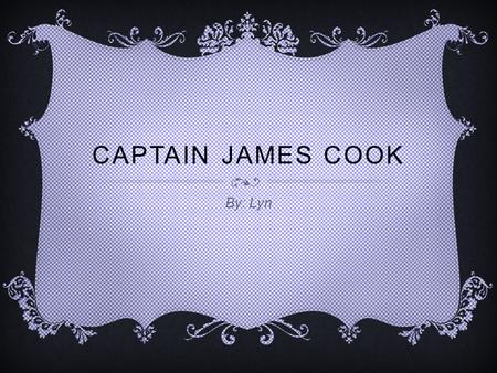 CAPTAIN JAMES COOK By: Lyn. JAMES COOK PICTURE FUN FACTS -- he was killed when he got stabbed and clubbed on the head. -- he was an 18 th century explorer.