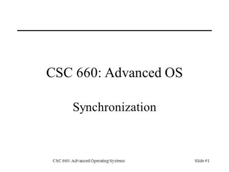 CSC 660: Advanced Operating SystemsSlide #1 CSC 660: Advanced OS Synchronization.