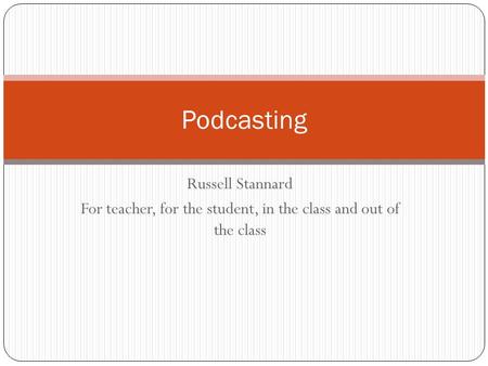 Russell Stannard For teacher, for the student, in the class and out of the class Podcasting.