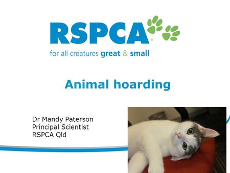 Animal hoarding Dr Mandy Paterson Principal Scientist RSPCA Qld.