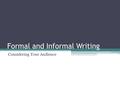 Formal and Informal Writing Considering Your Audience.