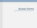 Access Forms. Forms Make data entry easier More ways to view table data Can customize help on fields Can display calculated fields Are easy to create.