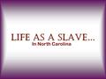 Life As A Slave… In North Carolina. Some slaves were bought around the young ages of 5 to 7 and usually didn’t survive past the age of 25 but house slaves.