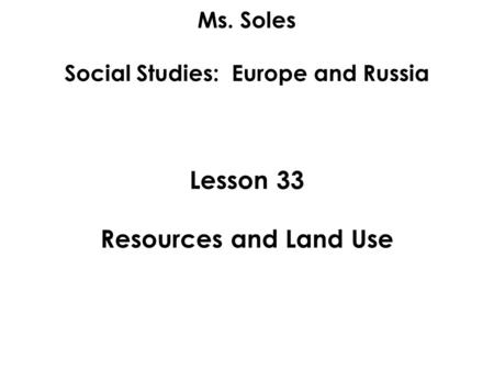 Ms. Soles Social Studies: Europe and Russia Lesson 33 Resources and Land Use.