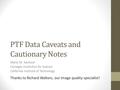 PTF Data Caveats and Cautionary Notes Mansi M. Kasliwal Carnegie Institution for Science California Institute of Technology Thanks to Richard Walters,