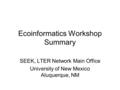 Ecoinformatics Workshop Summary SEEK, LTER Network Main Office University of New Mexico Aluquerque, NM.