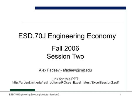 ESD.70J Engineering Economy Module - Session 21 ESD.70J Engineering Economy Fall 2006 Session Two Alex Fadeev - Link for this PPT: