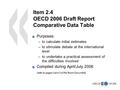 1 Item 2.4 OECD 2006 Draft Report Comparative Data Table Purposes: –to calculate initial estimates –to stimulate debate at the international level –to.