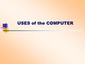 USES of the COMPUTER. Uses of computers Computers are used where there is a lot of data to be manipulated complex tasks must be managed there is a need.