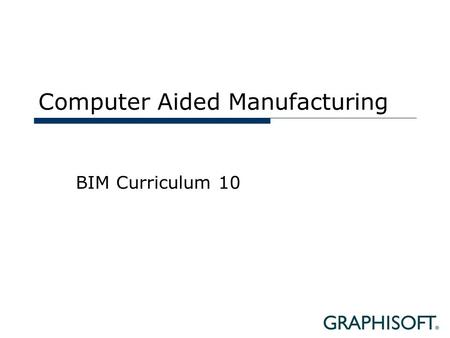 Computer Aided Manufacturing BIM Curriculum 10. Topics  Definitions  CAM in the AEC Industry  CAM Workflow with BIM  Case Studies.