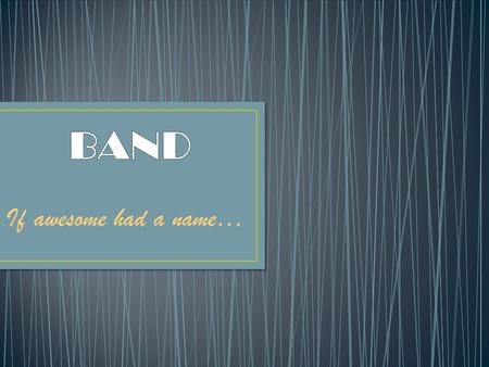 If awesome had a name… Band is simply group of students that work together to become Each student will select an instrument and will begin learning how.