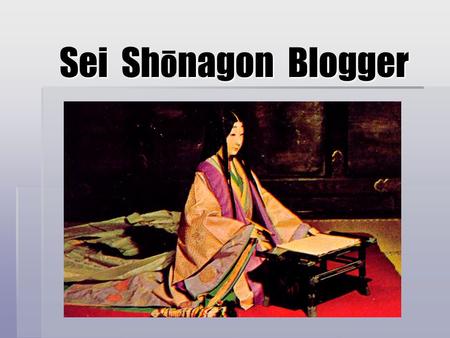 Sei Shnagon Blogger Sei Sh ō nagon Blogger. What is an Author? Locating the author as an individual  Author as outside and preceding the text  The source.