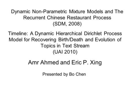 Timeline: A Dynamic Hierarchical Dirichlet Process Model for Recovering Birth/Death and Evolution of Topics in Text Stream (UAI 2010) Amr Ahmed and Eric.