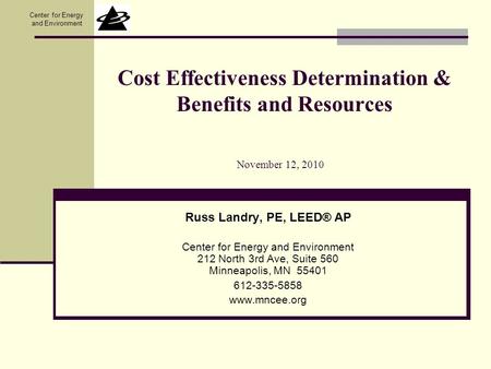 Center for Energy and Environment Cost Effectiveness Determination & Benefits and Resources Russ Landry, PE, LEED® AP Center for Energy and Environment.