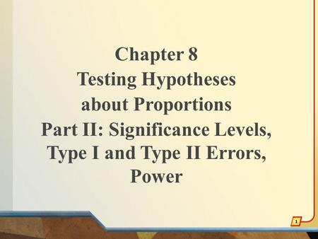 Chapter 8 Testing Hypotheses about Proportions Part II: Significance Levels, Type I and Type II Errors, Power 1.