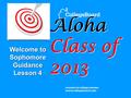 Aloha Class of 2013 Welcome to Sophomore Guidance Lesson 4.