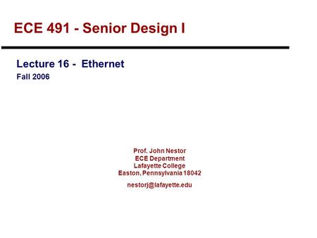 Prof. John Nestor ECE Department Lafayette College Easton, Pennsylvania 18042 ECE 491 - Senior Design I Lecture 16 - Ethernet Fall.