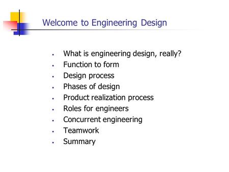 Welcome to Engineering Design What is engineering design, really? Function to form Design process Phases of design Product realization process Roles for.