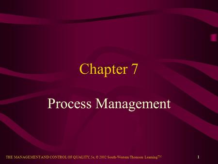 THE MANAGEMENT AND CONTROL OF QUALITY, 5e, © 2002 South-Western/Thomson Learning TM 1 Chapter 7 Process Management.