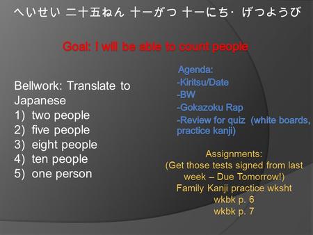 へいせい 二十五ねん 十一がつ 十一にち・げつようび Assignments: (Get those tests signed from last week – Due Tomorrow!) Family Kanji practice wksht wkbk p. 6 wkbk p. 7 Bellwork: