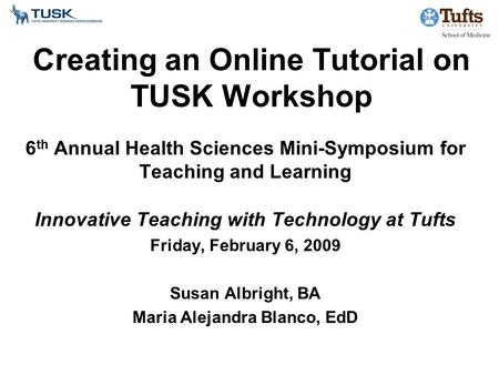 Creating an Online Tutorial on TUSK Workshop 6 th Annual Health Sciences Mini-Symposium for Teaching and Learning Innovative Teaching with Technology at.