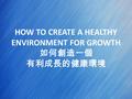 HOW TO CREATE A HEALTHY ENVIRONMENT FOR GROWTH 如何創造一個 有利成長的健康環境.