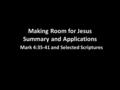 Making Room for Jesus Summary and Applications Mark 4:35-41 and Selected Scriptures.