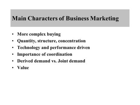 Main Characters of Business Marketing More complex buying Quantity, structure, concentration Technology and performance driven Importance of coordination.