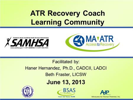 ATR Recovery Coach Learning Community Facilitated by: Haner Hernandez, Ph.D., CADCII, LADCI Beth Fraster, LICSW June 13, 2013.