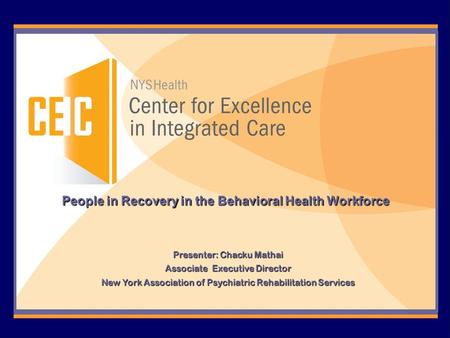 People in Recovery in the Behavioral Health Workforce Presenter: Chacku Mathai Associate Executive Director New York Association of Psychiatric Rehabilitation.