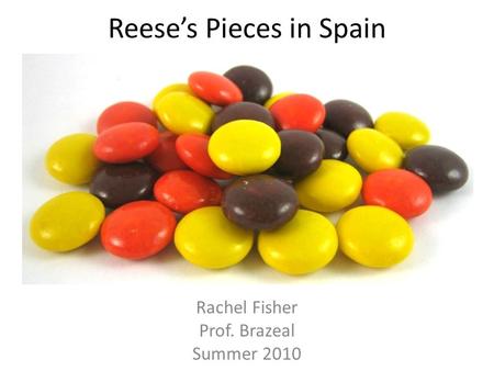 Reese’s Pieces in Spain Rachel Fisher Prof. Brazeal Summer 2010.