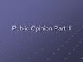 Public Opinion Part II. What Moves Public Opinion? Real world events (wars, economic factors, various salient issues) Personal Experience? Elite Discussion.